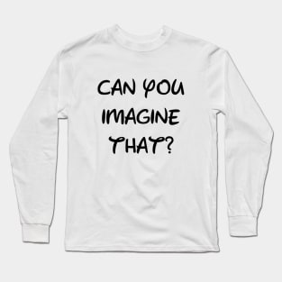 Can You Imagine That? Long Sleeve T-Shirt